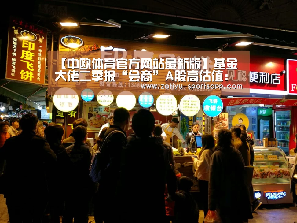 【中欧体育官方网站最新版】基金大佬二季报“会商”A股高估值:对优质公司不抛弃、不放弃(图1) 中欧体育官网登录入口