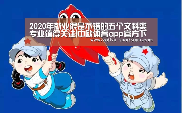 2020年就业很是不错的五个文科类专业值得关注|中欧体育app官方下载(图2) 中欧体育app官方下载