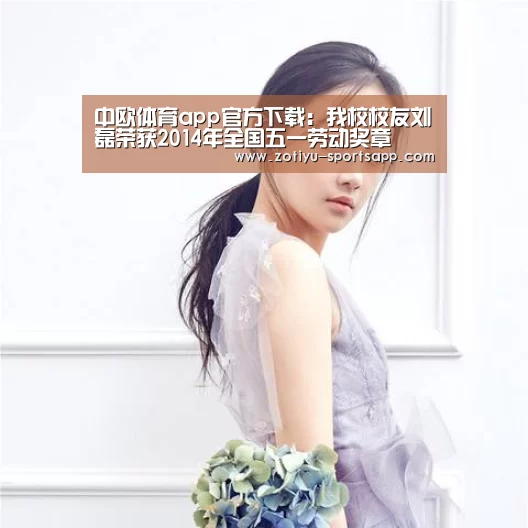 中欧体育app官方下载:我校校友刘磊荣获2014年全国五一劳动奖章(图3) 中欧体育app官方下载