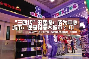 “三四线”的焦虑:成为中心城市,还是投靠大城市?|中欧体育官网登录入口(图1) 中欧体育官方网站下载