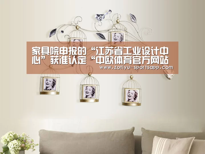 家具院申报的“江苏省工业设计中心”获准认定“中欧体育官方网站下载”(图1) 中欧体育官方网站最新版