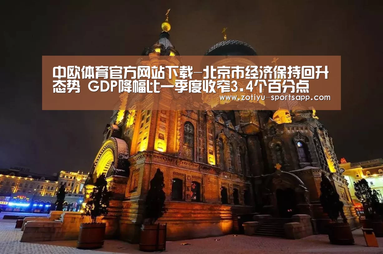 中欧体育官方网站下载-北京市经济保持回升态势 GDP降幅比一季度收窄3.4个百分点(图1) 中欧体育官方网站下载