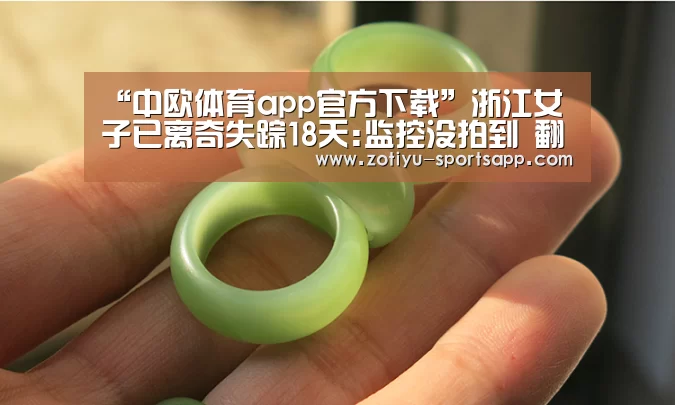 “中欧体育app官方下载”浙江女子已离奇失踪18天:监控没拍到 翻遍小区未找到(图1) 中欧体育官方网站下载